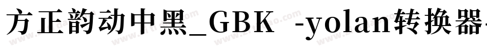 方正韵动中黑_GBK -yolan转换器字体转换